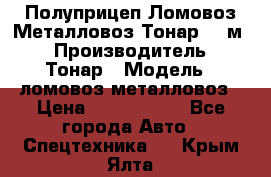 Полуприцеп Ломовоз/Металловоз Тонар 65 м3 › Производитель ­ Тонар › Модель ­ ломовоз-металловоз › Цена ­ 1 800 000 - Все города Авто » Спецтехника   . Крым,Ялта